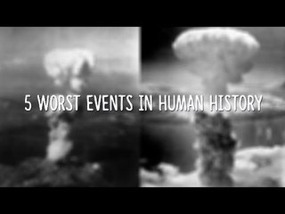 5 Worst Events in Human History!