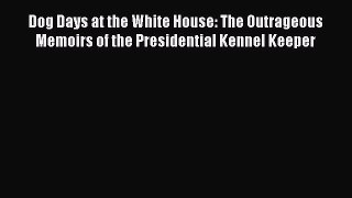 Download Dog Days at the White House: The Outrageous Memoirs of the Presidential Kennel Keeper