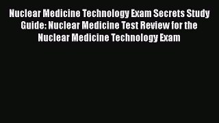 PDF Nuclear Medicine Technology Exam Secrets Study Guide: Nuclear Medicine Test Review for