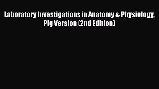 [PDF] Laboratory Investigations in Anatomy & Physiology Pig Version (2nd Edition) [Download]