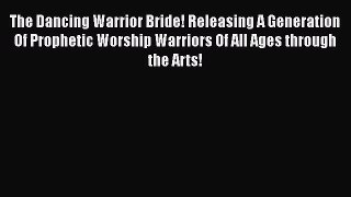 PDF The Dancing Warrior Bride! Releasing A Generation Of Prophetic Worship Warriors Of All