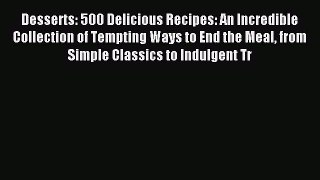 Read Desserts: 500 Delicious Recipes: An Incredible Collection of Tempting Ways to End the