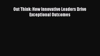 [PDF] Out Think: How Innovative Leaders Drive Exceptional Outcomes Read Online