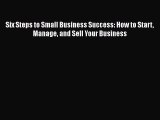 [PDF] Six Steps to Small Business Success: How to Start Manage and Sell Your Business Read