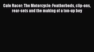 PDF Cafe Racer: The Motorcycle: Featherbeds clip-ons rear-sets and the making of a ton-up boy