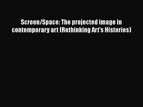PDF Screen/Space: The projected image in contemporary art (Rethinking Art's Histories) Read