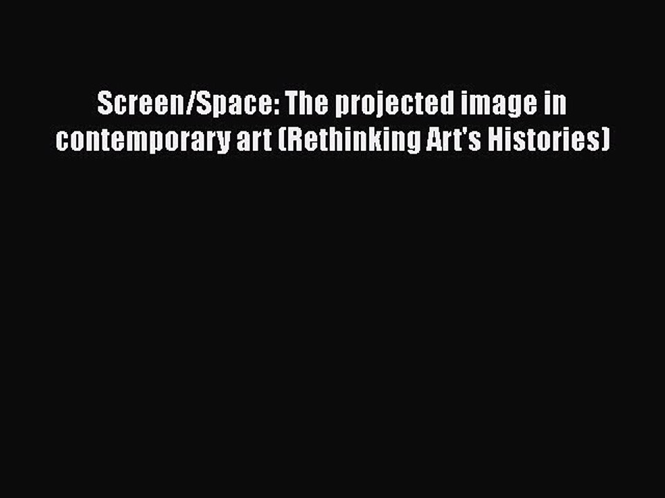 PDF Screen/Space: The projected image in contemporary art (Rethinking Art's Histories)  Read