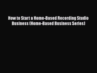 [PDF] How to Start a Home-Based Recording Studio Business (Home-Based Business Series) Read