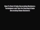 [PDF] How To Start A Cake Decorating Business:: Techniques and Tips For Starting A Cake Decorating