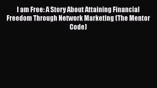 [PDF] I am Free: A Story About Attaining Financial Freedom Through Network Marketing (The Mentor
