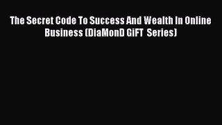 [PDF] The Secret Code To Success And Wealth In Online Business (DiaMonD GiFT  Series) Download