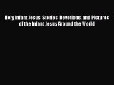 Download Holy Infant Jesus: Stories Devotions and Pictures of the Infant Jesus Around the World