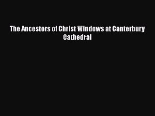 PDF The Ancestors of Christ Windows at Canterbury Cathedral  EBook