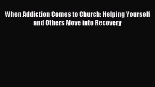 Download When Addiction Comes to Church: Helping Yourself and Others Move into Recovery Ebook