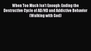 Read When Too Much Isn't Enough: Ending the Destructive Cycle of AD/HD and Addictive Behavior