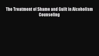 Read The Treatment of Shame and Guilt in Alcoholism Counseling Ebook Free