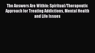 Read The Answers Are Within: Spiritual/Therapeutic Approach for Treating Addictions Mental