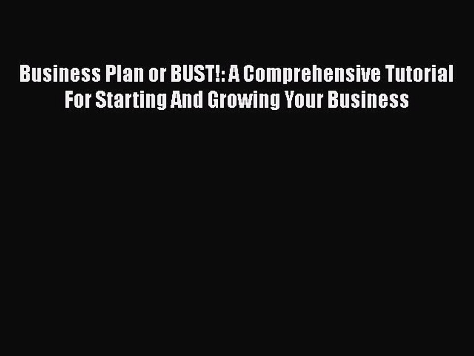 [PDF] Business Plan or BUST!: A Comprehensive Tutorial For Starting And Growing Your Business