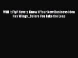 [PDF] Will It Fly? How to Know if Your New Business Idea Has Wings...Before You Take the Leap