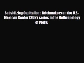 Download Video: [PDF] Subsidizing Capitalism: Brickmakers on the U.S.-Mexican Border (SUNY series in the Anthropology