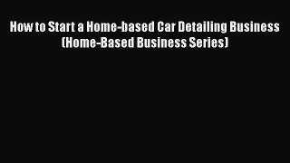[PDF] How to Start a Home-based Car Detailing Business (Home-Based Business Series) Read Full