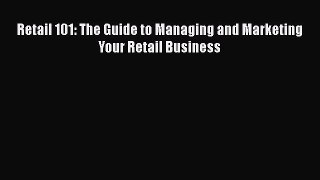 [PDF] Retail 101: The Guide to Managing and Marketing Your Retail Business Download Full Ebook