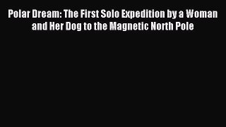 [Download PDF] Polar Dream: The First Solo Expedition by a Woman and Her Dog to the Magnetic
