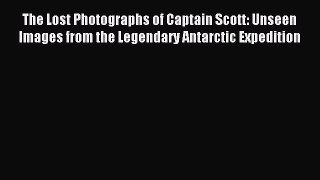 [Download PDF] The Lost Photographs of Captain Scott: Unseen Images from the Legendary Antarctic