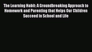 Read The Learning Habit: A Groundbreaking Approach to Homework and Parenting that Helps Our