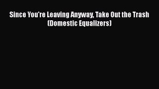 PDF Since You're Leaving Anyway Take Out the Trash (Domestic Equalizers) [PDF] Online