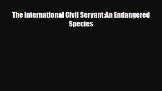 [PDF] The International Civil Servant:An Endangered Species Read Full Ebook