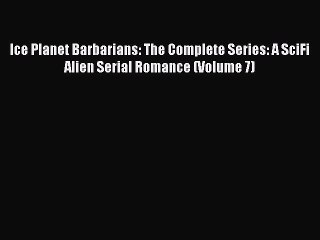 [Download] Ice Planet Barbarians: The Complete Series: A SciFi Alien Serial Romance (Volume