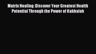 Read Matrix Healing: Discover Your Greatest Health Potential Through the Power of Kabbalah