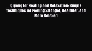 Read Qigong for Healing and Relaxation: Simple Techniques for Feeling Stronger Healthier and