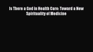 Read Is There a God in Health Care: Toward a New Spirituality of Medicine Ebook Free