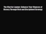 Download The Warrior Lawyer: Enhance Your Chances of Victory Through Risk and Disciplined Strategy