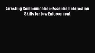 [Download PDF] Arresting Communication: Essential Interaction Skills for Law Enforcement Read