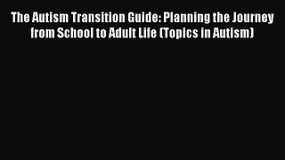Download The Autism Transition Guide: Planning the Journey from School to Adult Life (Topics