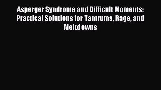 Read Asperger Syndrome and Difficult Moments: Practical Solutions for Tantrums Rage and Meltdowns