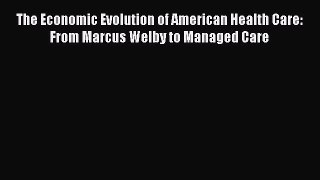 PDF The Economic Evolution of American Health Care: From Marcus Welby to Managed Care  Read