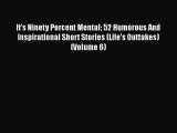 [PDF] It's Ninety Percent Mental: 52 Humorous And Inspirational Short Stories (Life's Outtakes)