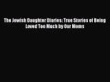 [Read] [PDF] The Jewish Daughter Diaries: True Stories of Being Loved Too Much by Our Moms