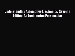 Download Understanding Automotive Electronics Seventh Edition: An Engineering Perspective Read
