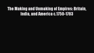 PDF The Making and Unmaking of Empires: Britain India and America c.1750-1783  Read Online