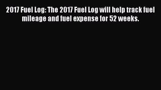 Book 2017 Fuel Log: The 2017 Fuel Log will help track fuel mileage and fuel expense for 52
