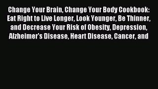 Read Change Your Brain Change Your Body Cookbook: Eat Right to Live Longer Look Younger Be