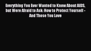 Download Everything You Ever Wanted to Know About AIDS but Were Afraid to Ask: How to Protect