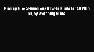 [PDF] Birding Lite: A Humorous How-to Guide for All Who Enjoy Watching Birds [Read] Full Ebook