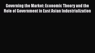 PDF Governing the Market: Economic Theory and the Role of Government in East Asian Industrialization