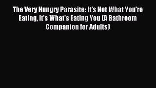 Read The Very Hungry Parasite: It's Not What You're Eating It's What's Eating You (A Bathroom